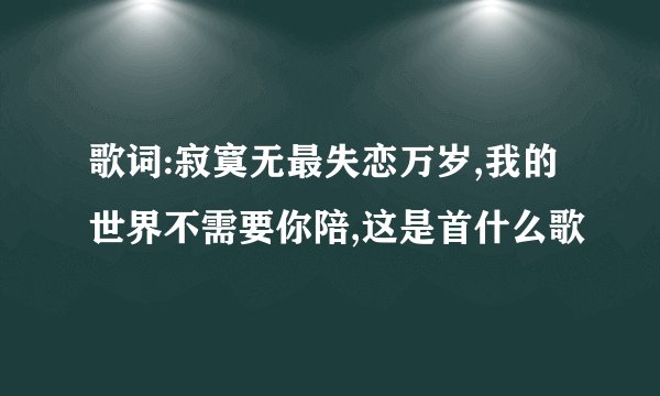 歌词:寂寞无最失恋万岁,我的世界不需要你陪,这是首什么歌
