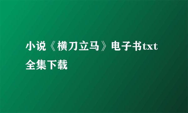 小说《横刀立马》电子书txt全集下载
