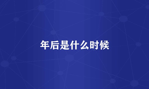 年后是什么时候