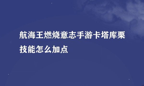 航海王燃烧意志手游卡塔库栗技能怎么加点