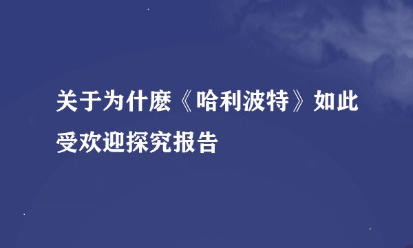 关于为什麽《哈利波特》如此受欢迎探究报告