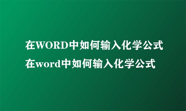 在WORD中如何输入化学公式在word中如何输入化学公式