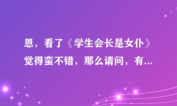 恩，看了《学生会长是女仆》觉得蛮不错，那么请问，有类似这个的动漫吗？