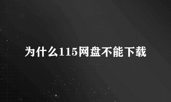 为什么115网盘不能下载