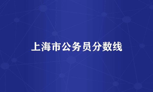 上海市公务员分数线