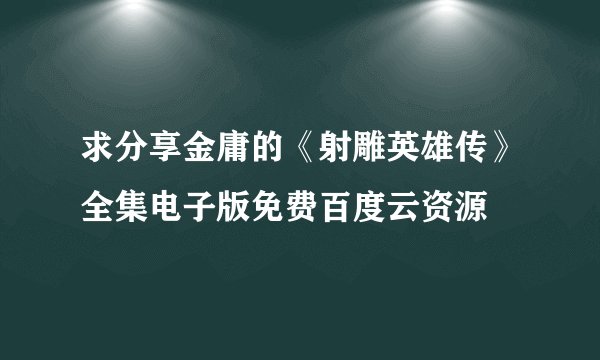 求分享金庸的《射雕英雄传》全集电子版免费百度云资源