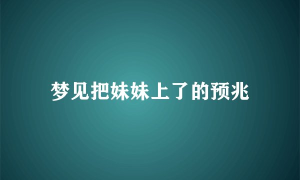 梦见把妹妹上了的预兆