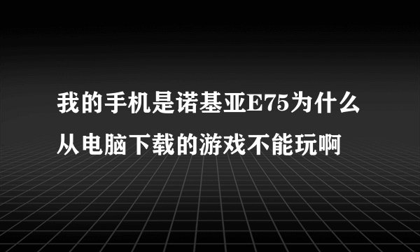 我的手机是诺基亚E75为什么从电脑下载的游戏不能玩啊