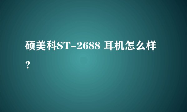 硕美科ST-2688 耳机怎么样？
