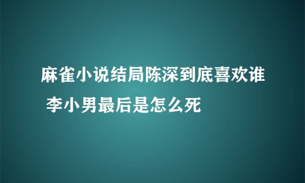 麻雀小说结局陈深到底喜欢谁 李小男最后是怎么死