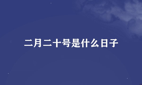 二月二十号是什么日子