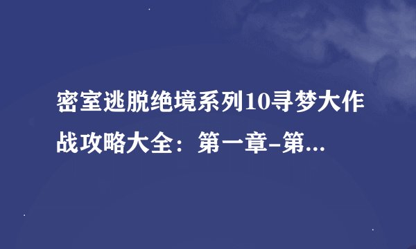 密室逃脱绝境系列10寻梦大作战攻略大全：第一章-第四章通关图文攻略