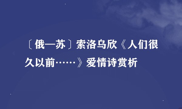 〔俄—苏〕索洛乌欣《人们很久以前……》爱情诗赏析