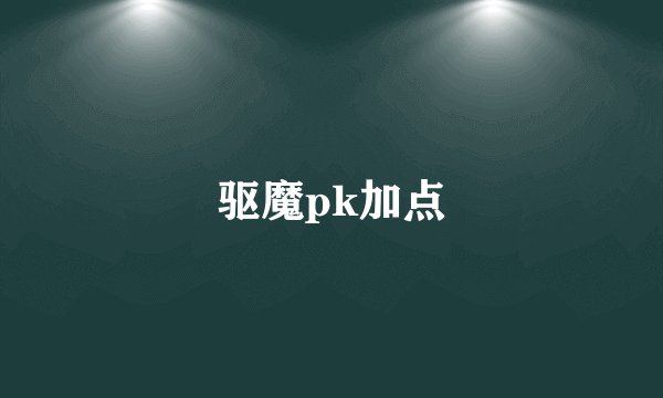 驱魔pk加点