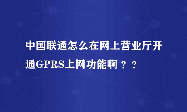 中国联通怎么在网上营业厅开通GPRS上网功能啊 ？？
