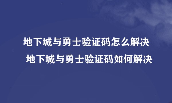 地下城与勇士验证码怎么解决 地下城与勇士验证码如何解决
