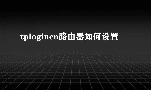 tplogincn路由器如何设置