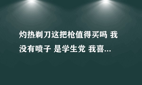 灼热剃刀这把枪值得买吗 我没有喷子 是学生党 我喜欢玩生化 谁给我出主意 买不买
