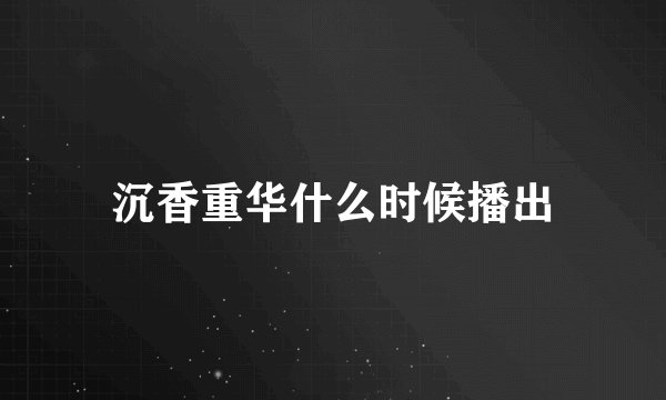 沉香重华什么时候播出
