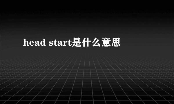 head start是什么意思