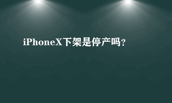 iPhoneX下架是停产吗？