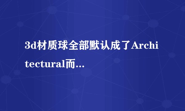 3d材质球全部默认成了Architectural而不是Standard了。怎么办。我是英文版的3DMAX9。