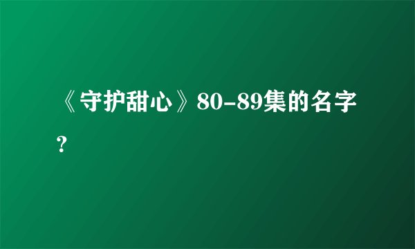《守护甜心》80-89集的名字？