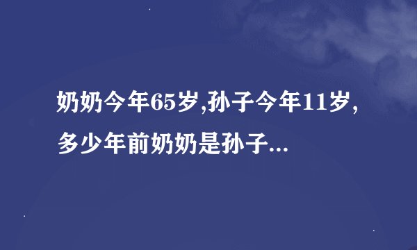 奶奶今年65岁,孙子今年11岁,多少年前奶奶是孙子的7倍？