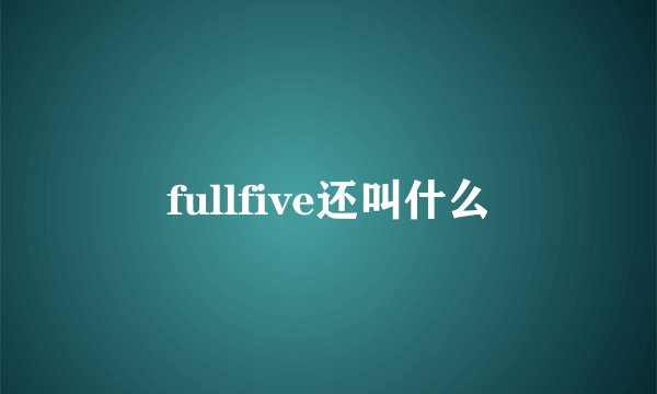 fullfive还叫什么