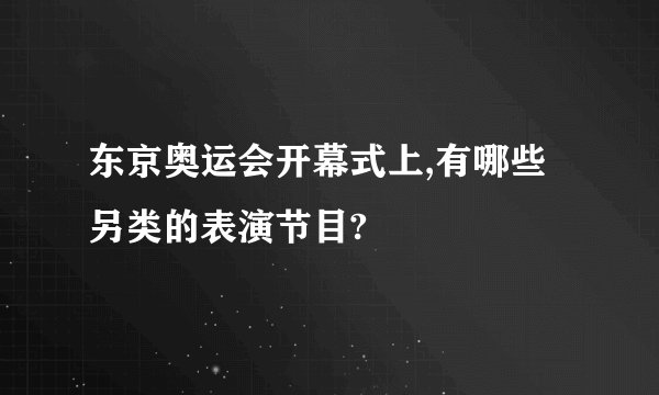 东京奥运会开幕式上,有哪些另类的表演节目?