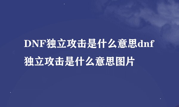 DNF独立攻击是什么意思dnf独立攻击是什么意思图片