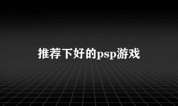 推荐下好的psp游戏