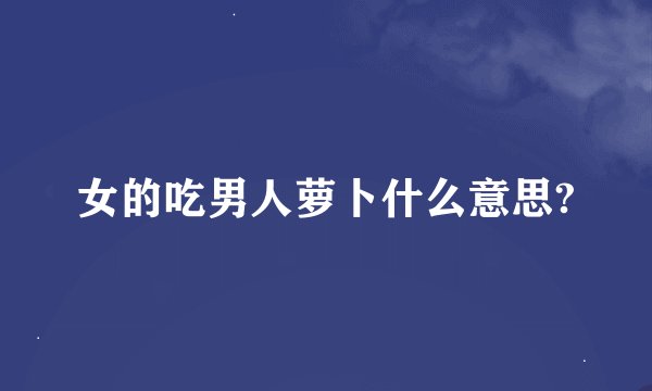 女的吃男人萝卜什么意思?