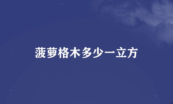 菠萝格木多少一立方