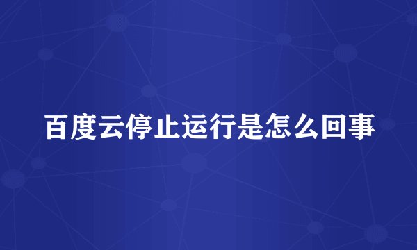 百度云停止运行是怎么回事