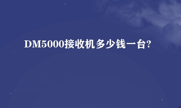 DM5000接收机多少钱一台?
