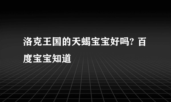 洛克王国的天蝎宝宝好吗? 百度宝宝知道