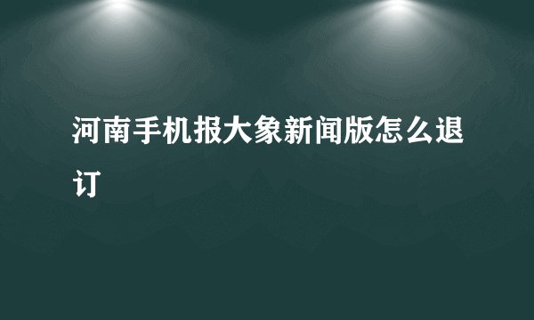 河南手机报大象新闻版怎么退订