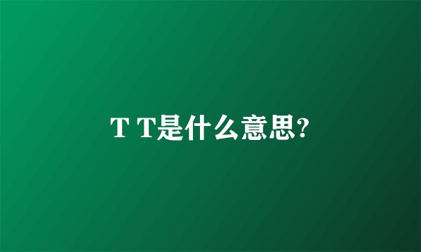 T T是什么意思?