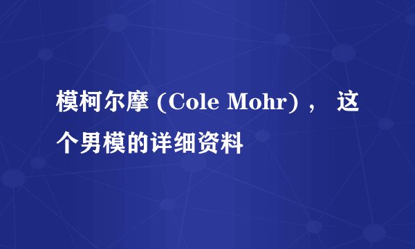 模柯尔摩 (Cole Mohr) ， 这个男模的详细资料