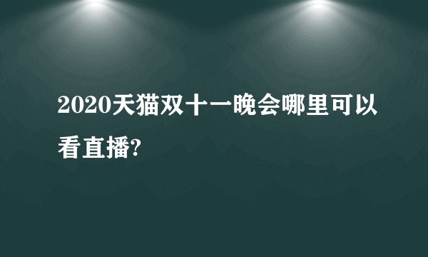 2020天猫双十一晚会哪里可以看直播?