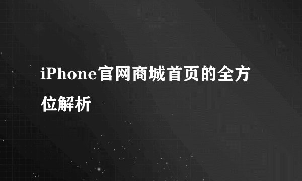 iPhone官网商城首页的全方位解析
