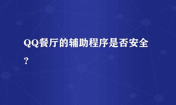QQ餐厅的辅助程序是否安全？