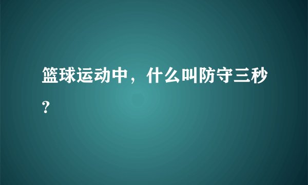 篮球运动中，什么叫防守三秒？
