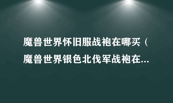 魔兽世界怀旧服战袍在哪买（魔兽世界银色北伐军战袍在哪里买）