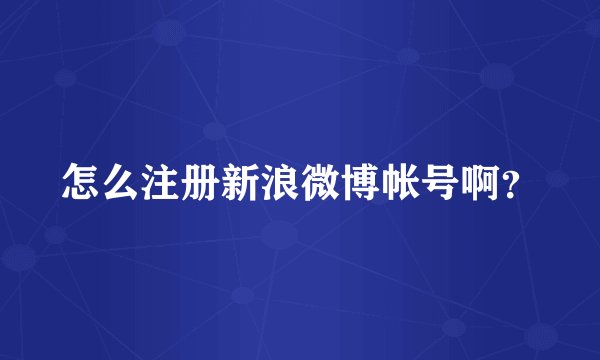 怎么注册新浪微博帐号啊？