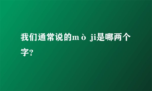 我们通常说的mò ji是哪两个字？