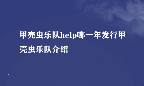 甲壳虫乐队help哪一年发行甲壳虫乐队介绍