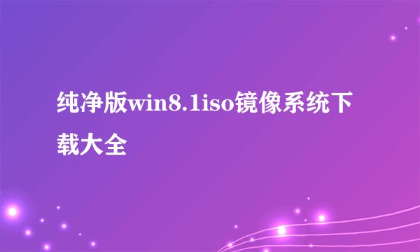 纯净版win8.1iso镜像系统下载大全