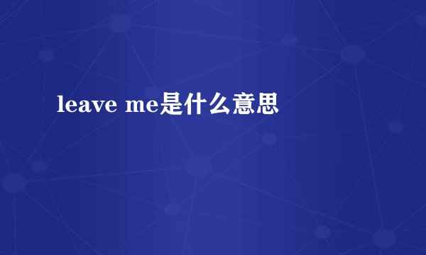 leave me是什么意思